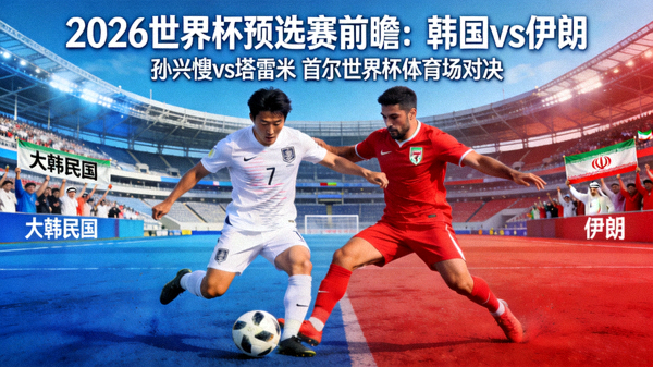 韩国对阵伊朗的2026世界杯预选赛前瞻，孙兴慜与塔雷米在首尔世界杯体育场对决
