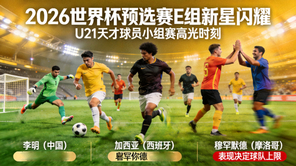 2026世界杯预选赛E组新星闪耀：多位U21天才球员在小组赛中崭露头角，他们的表现将决定球队上限