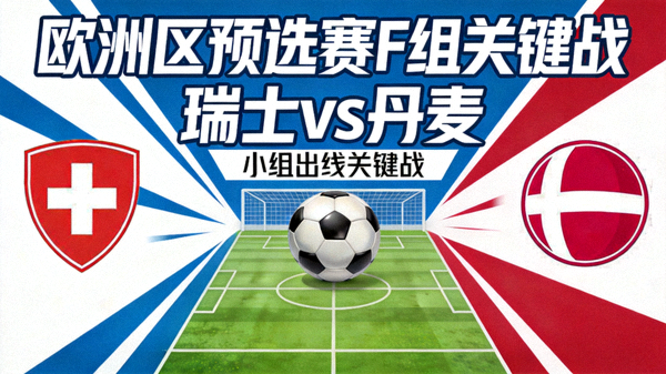 欧洲区预选赛F组对阵：瑞士 vs 丹麦 实力接近的硬仗，小组出线关键战